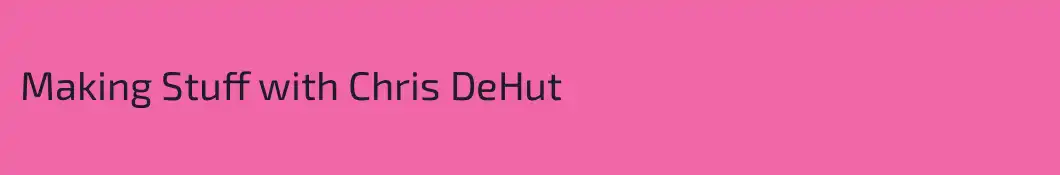 Making Stuff with Chris DeHut